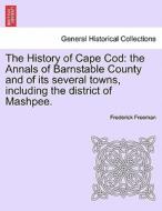 The History of Cape Cod: the Annals of Barnstable County and of its several towns, including the district of Mashpee. Vo di Frederick Freeman edito da British Library, Historical Print Editions