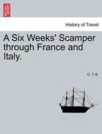 A Six Weeks' Scamper through France and Italy. di C. T. B. edito da British Library, Historical Print Editions