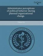 Administrator Perceptions Of Political Behavior During Planned Organizational Change. di Geisce Ly edito da Proquest, Umi Dissertation Publishing