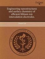 Engineering Nanostructures And Surface Chemistry Of Efficient Lithium Ion Intercalation Electrodes. di Dawei Liu edito da Proquest, Umi Dissertation Publishing