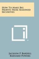 How to Make Big Profits from Seasoned Securities di Jackson P. Bardell edito da Literary Licensing, LLC