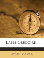 L'Abbe Gregoire... di Antonin Debidour edito da Nabu Press