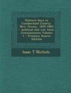 Historic Days in Cumberland County, New Jersey, 1855-1865: Political and War Time Reminiscences Volume 1 di Isaac T. Nichols edito da Nabu Press
