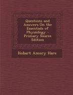 Questions and Answers on the Essentials of Physiology di Hobart Amory Hare edito da Nabu Press