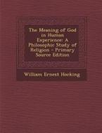 The Meaning of God in Human Experience: A Philosophic Study of Religion di William Ernest Hocking edito da Nabu Press