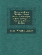 Cheese Making. Cheddar, Swiss, Brick, Limburger, Edam, Cottage - Primary Source Edition di John Wright Decker edito da Nabu Press