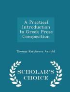 A Practical Introduction To Greek Prose Composition - Scholar's Choice Edition di Thomas Kerchever Arnold edito da Scholar's Choice