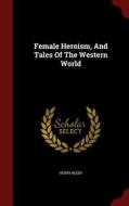 Female Heroism, And Tales Of The Western World di Henry Bleby edito da Andesite Press