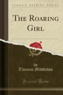 The Roaring Girl (classic Reprint) di Professor Thomas Middleton edito da Forgotten Books