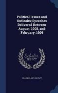 Political Issues And Outlooks; Speeches Delivered Between August, 1908, And February, 1909 di William H Taft edito da Sagwan Press