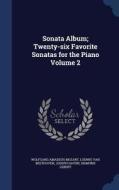 Sonata Album; Twenty-six Favorite Sonatas For The Piano; Volume 2 di Wolfgang Amadeus Mozart, Ludwig Van Beethoven, Joseph Haydn edito da Sagwan Press
