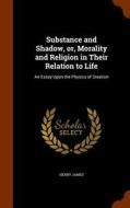 Substance And Shadow, Or, Morality And Religion In Their Relation To Life di Henry James edito da Arkose Press