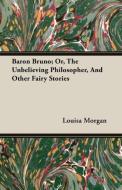 Baron Bruno; Or, The Unbelieving Philosopher, And Other Fairy Stories di Louisa Morgan edito da Cartwright Press
