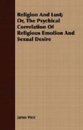 Religion And Lust; Or, The Psychical Correlation Of Religious Emotion And Sexual Desire di James Weir edito da Read Books