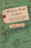 Unbeaten Tracks in Japan - An Account of Travels in the Interior Including Visits to the Aborigines of Yezo and the Shri di Isabella Lucy Bird edito da Wrangell-Rokassowsky Press