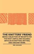 The Knitters' Friend - Being a Selection of Receipts for the Most Useful and Saleable Articles in Knitting, Netting, and di Mrs. Gaugain edito da Klempner Press