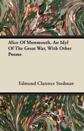 Alice Of Monmouth, An Idyl Of The Great War, With Other Poems di Edmund Clarence Stedman edito da Cullen Press