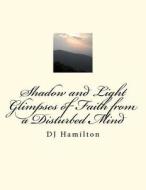 Shadow and Light; Glimpses of Faith from a Disturbed Mind; DJ Hamilton di Deidra Shuck-Lee edito da Createspace