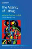 The Agency of Eating: Mediation, Food and the Body di Emma-Jayne Abbots edito da BLOOMSBURY 3PL