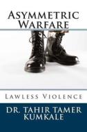 Asymmetric Warfare: Lawless Violence di Tahir Tamer Kumkale, Dr Tahir Tamer Kumkale edito da Createspace