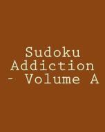 Sudoku Addiction - Volume a: Easy to Read, Large Grid Sudoku Puzzles di Ted Rogers edito da Createspace