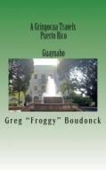 A Gringocua Travels Puerto Rico Guaynabo di Greg Froggy Boudonck, Maria M. Ruiz O'Farrill edito da Createspace