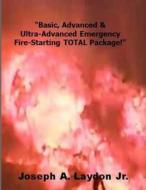 Basic, Advanced & Ultra-Advanced Emergency Fire-Starting Total Package! di MR Joseph a. Laydon Jr edito da Createspace