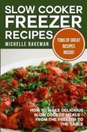 Slow Cooker Freezer Recipes: How to Make Delicious Slow Cooker Meals - From the Freezer to the Table di Michelle Bakeman edito da Createspace