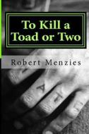 To Kill a Toad or Two di Robert Menzies edito da Createspace