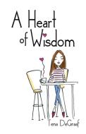 A Heart of Wisdom di Tena DeGraaf edito da Westbow Press