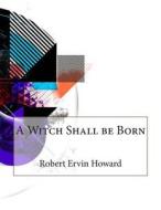 A Witch Shall Be Born di Robert Ervin Howard edito da Createspace