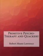 Primitive Psycho-Therapy and Quackery di Robert Means Lawrence edito da Createspace