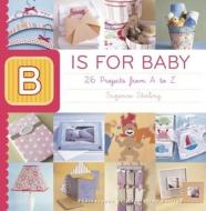 B Is for Baby: 26 Projects from A to Z di Suzonne Stirling edito da Taunton Press