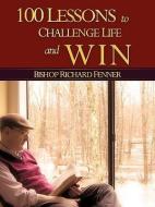 100 Lessons to Challenge Life and Win di Richard Fenner edito da XULON PR