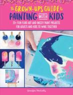 The Grown-Up's Guide to Paint Pouring with Kids: 20+ Fun and Easy Fluid Art Projects for Adults and Kids to Make Togethe di Jennifer McCully edito da WALTER FOSTER PUB INC