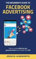 The Beginner's Guide to Facebook Advertising: How to Create Effective Ads, Generate Leads and Increase Your ROI di Jessica Ainsworth edito da LIGHTNING SOURCE INC