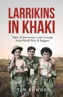 Larrikins in Khaki: Tales of Irreverence and Courage from World War II Diggers di Tim Bowden edito da ALLEN & UNWIN