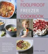 The Foolproof Freezer Cookbook: Prepare-Ahead Meals, Stress-Free Entertaining, Making the Most of Excess Fruits and Vegetables, Feeding the Family the di Ghillie James edito da Kyle Cathie Limited