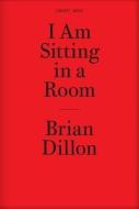 I Am Sitting in a Room di Brian Dillon edito da CABINET