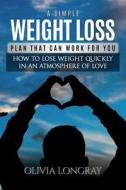 A Simple Weight Loss Plan That Can Work For You di Longray Olivia Longray edito da CreateSpace Independent Publishing Platform