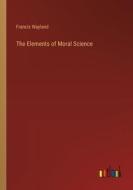 The Elements of Moral Science di Francis Wayland edito da Outlook Verlag