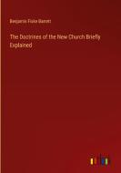 The Doctrines of the New Church Briefly Explained di Benjamin Fiske Barrett edito da Outlook Verlag