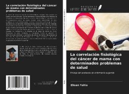 La correlación fisiológica del cáncer de mama con determinados problemas de salud di Ehsan Yahia edito da Ediciones Nuestro Conocimiento