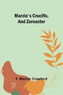 Marzio's Crucifix, and Zoroaster di F. Marion Crawford edito da Alpha Editions