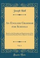 An English Grammar for Schools, Vol. 1: Based on the Principles and Requirements of the Grammatical Society; Parts of Speech-Accidence (Classic Reprin di Joseph Hall edito da Forgotten Books