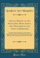 Annual Report of the Selectmen, Road Agent, and Treasurer of the Town of Bradford: Together with the Report of the School Board, for the Fiscal Year E di Bradford New Hampshire edito da Forgotten Books