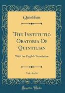 The Institutio Oratoria of Quintilian, Vol. 4 of 4: With an English Translation (Classic Reprint) di Quintilian Quintilian edito da Forgotten Books