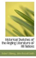 Historical Sketches Of The Angling Literature Of All Nations di Robert Blakey edito da Bibliolife