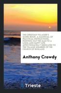 The Christian Villager's Guide-Book. a Mannual of Practical Instructions, Pointing Out the Man to a Long and Happy Life. di Anthony Crowdy edito da LIGHTNING SOURCE INC
