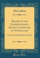 Report of the Superintending School Committee of Fitzwilliam: For the Year Ending March 8, 1870 (Classic Reprint) di Fitzwilliam Fitzwilliam edito da Forgotten Books